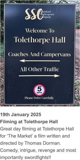 19th January 2025 Filming at Tolethorpe Hall Great day filming at Tolethorpe Hall for ‘The Market’ a film written and directed by Thomas Dorman.  Comedy, intrigue, revenge and most importantly swordfights!!