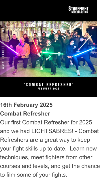 16th February 2025 Combat Refresher Our first Combat Refresher for 2025 and we had LIGHTSABRES! - Combat Refreshers are a great way to keep your fight skills up to date.  Learn new techniques, meet fighters from other courses and levels, and get the chance to film some of your fights.