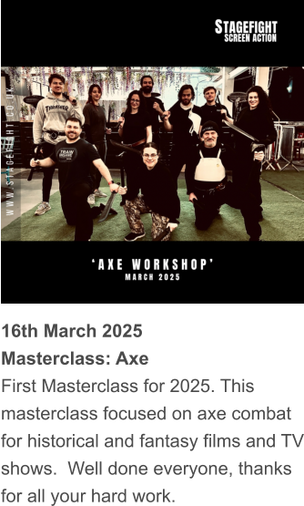 16th March 2025 Masterclass: Axe First Masterclass for 2025. This masterclass focused on axe combat for historical and fantasy films and TV shows.  Well done everyone, thanks for all your hard work.